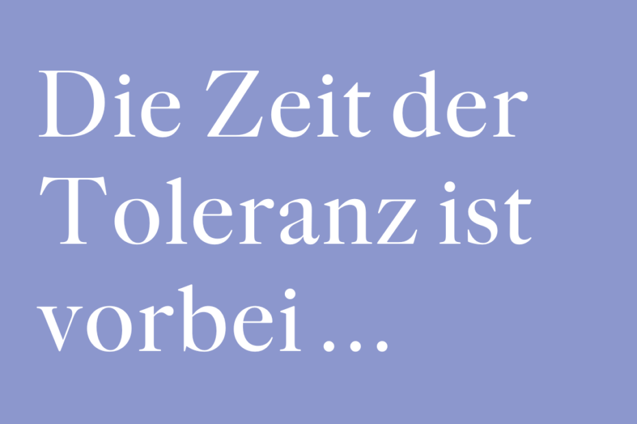 Die Zeit der Toleranz ist vorbei